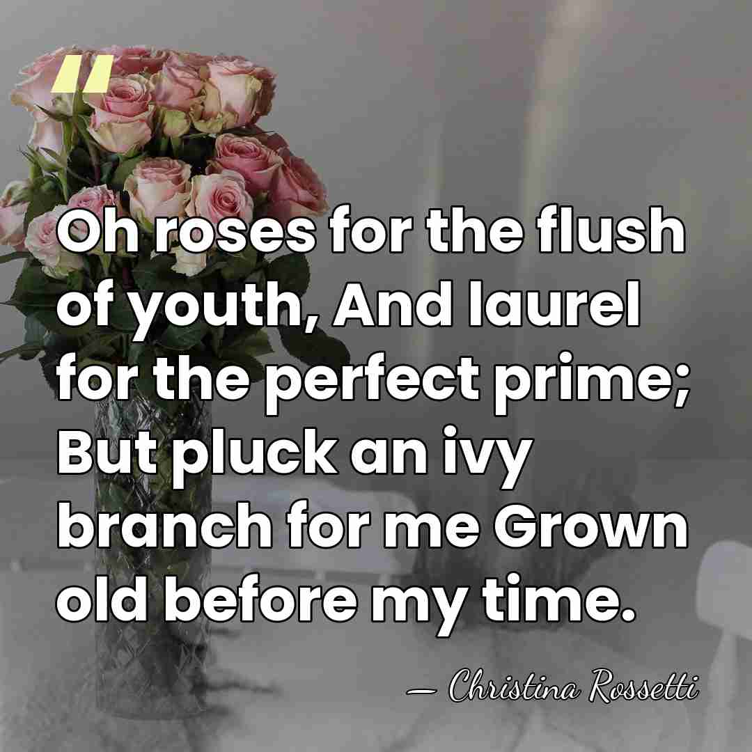 Oh roses for the flush of youth, And laurel for the perfect&hellip; - Christina Rossetti