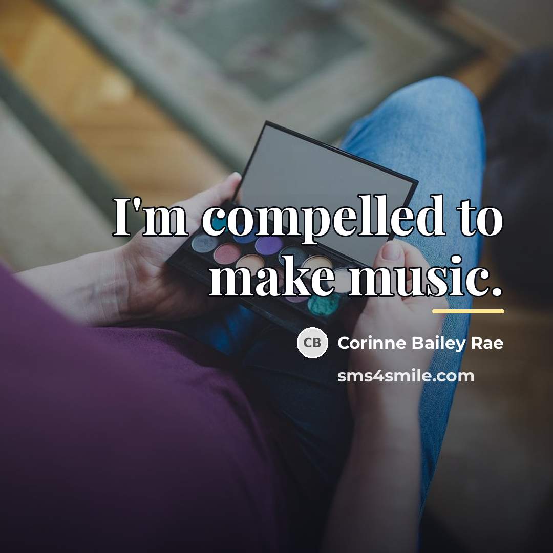 “I'm compelled to make music.…” quote by Corinne Bailey Rae