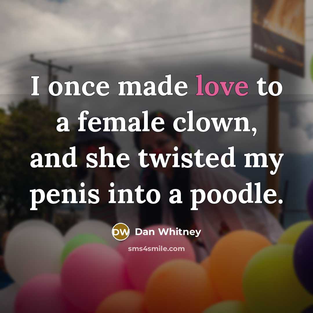 “I once made love to a female clown, and she twisted my penis into a poodle.” quote by Dan Whitney