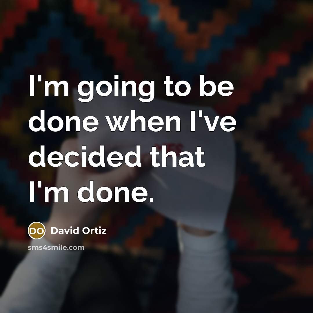 “I'm going to be done when I've decided that I'm…” quote by David Ortiz
