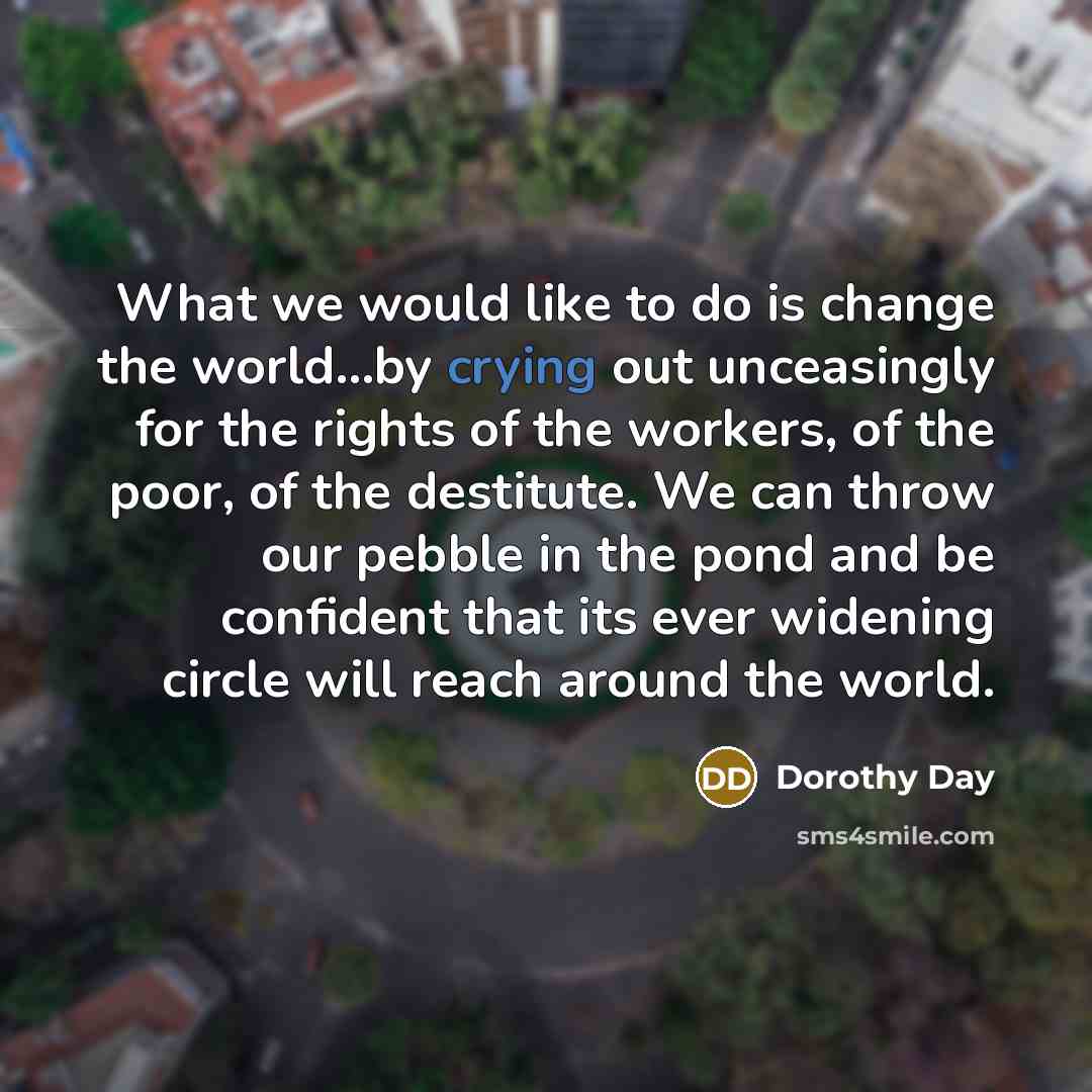 “What we would like to do is change the world...by…” quote by Dorothy Day
