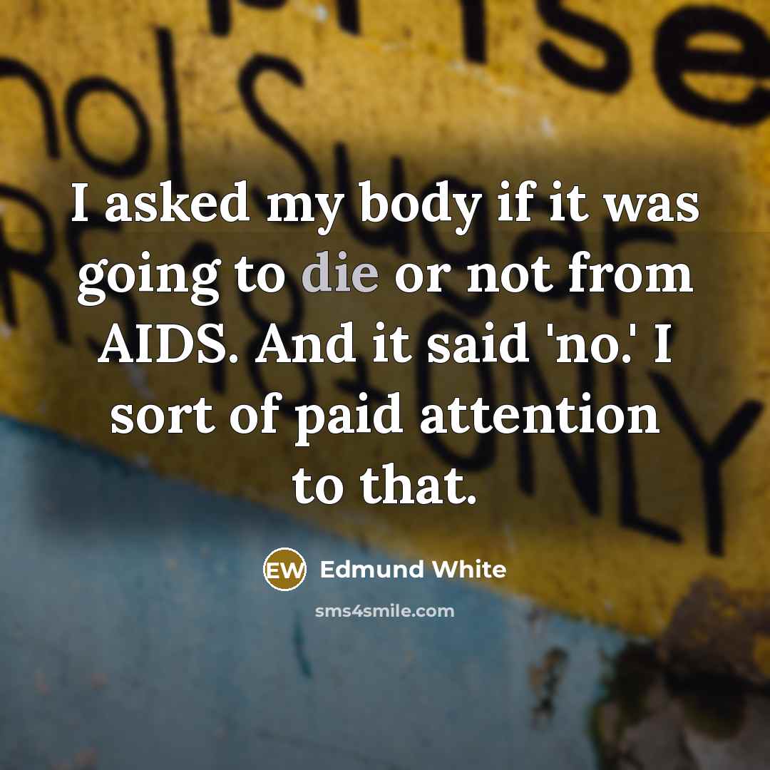 “I asked my body if it was going to die…” quote by Edmund White