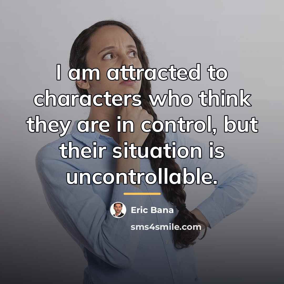 “I am attracted to characters who think they are in…” quote by Eric Bana