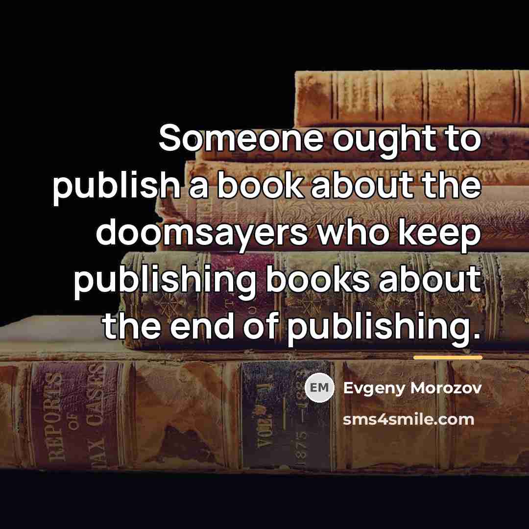 “Someone ought to publish a book about the doomsayers who…” quote by Evgeny Morozov
