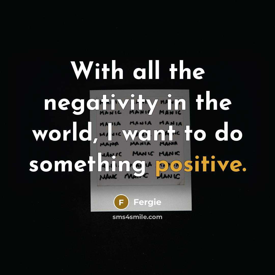 “With all the negativity in the world, I want to…” quote by Fergie