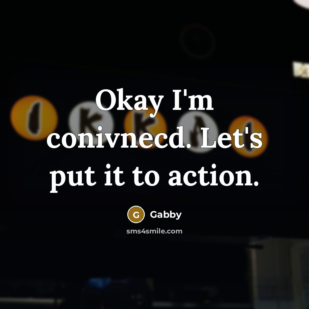 “Okay I'm conivnecd. Let's put it to action.” quote by Gabby