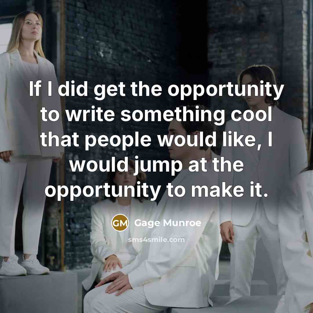 “If I did get the opportunity to write something cool…” quote by Gage Munroe