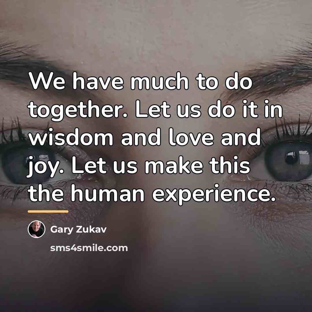 “We have much to do together. Let us do it…” quote by Gary Zukav