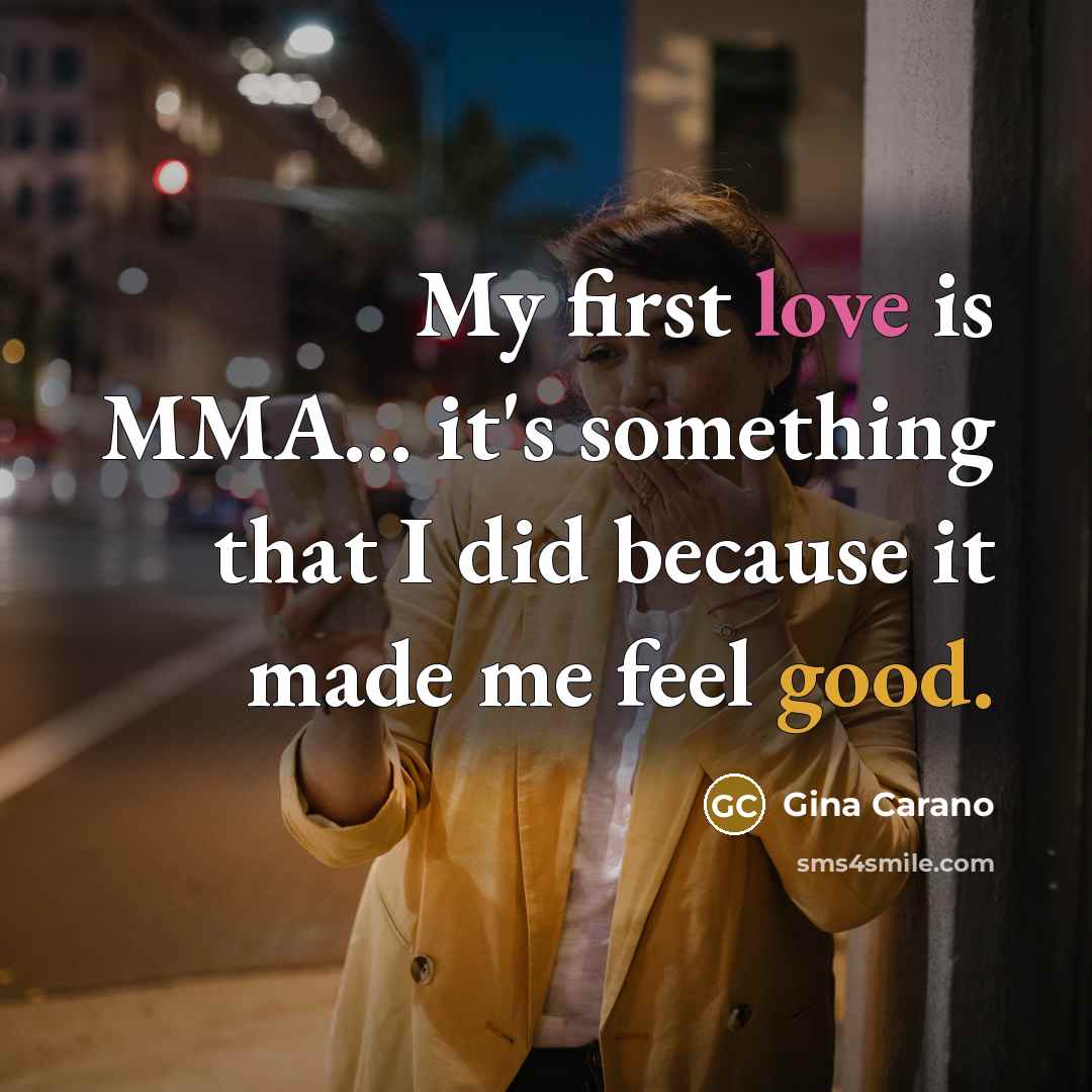 “My first love is MMA... it's something that I did because it made me feel good.” quote by Gina Carano