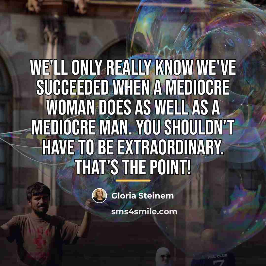 “We'll only really know we've succeeded when a mediocre woman…” quote by Gloria Steinem