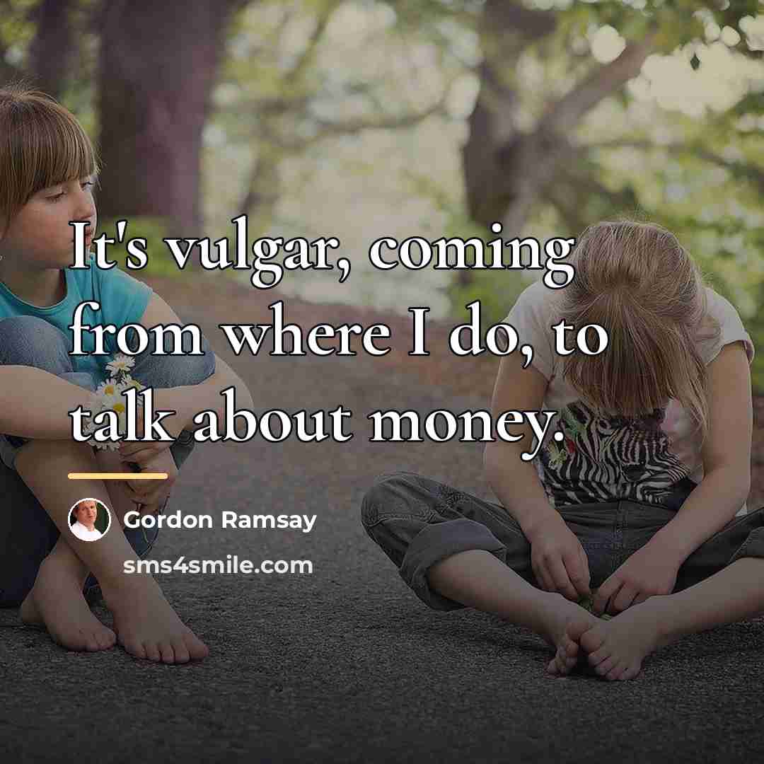 “It's vulgar, coming from where I do, to talk about…” quote by Gordon Ramsay