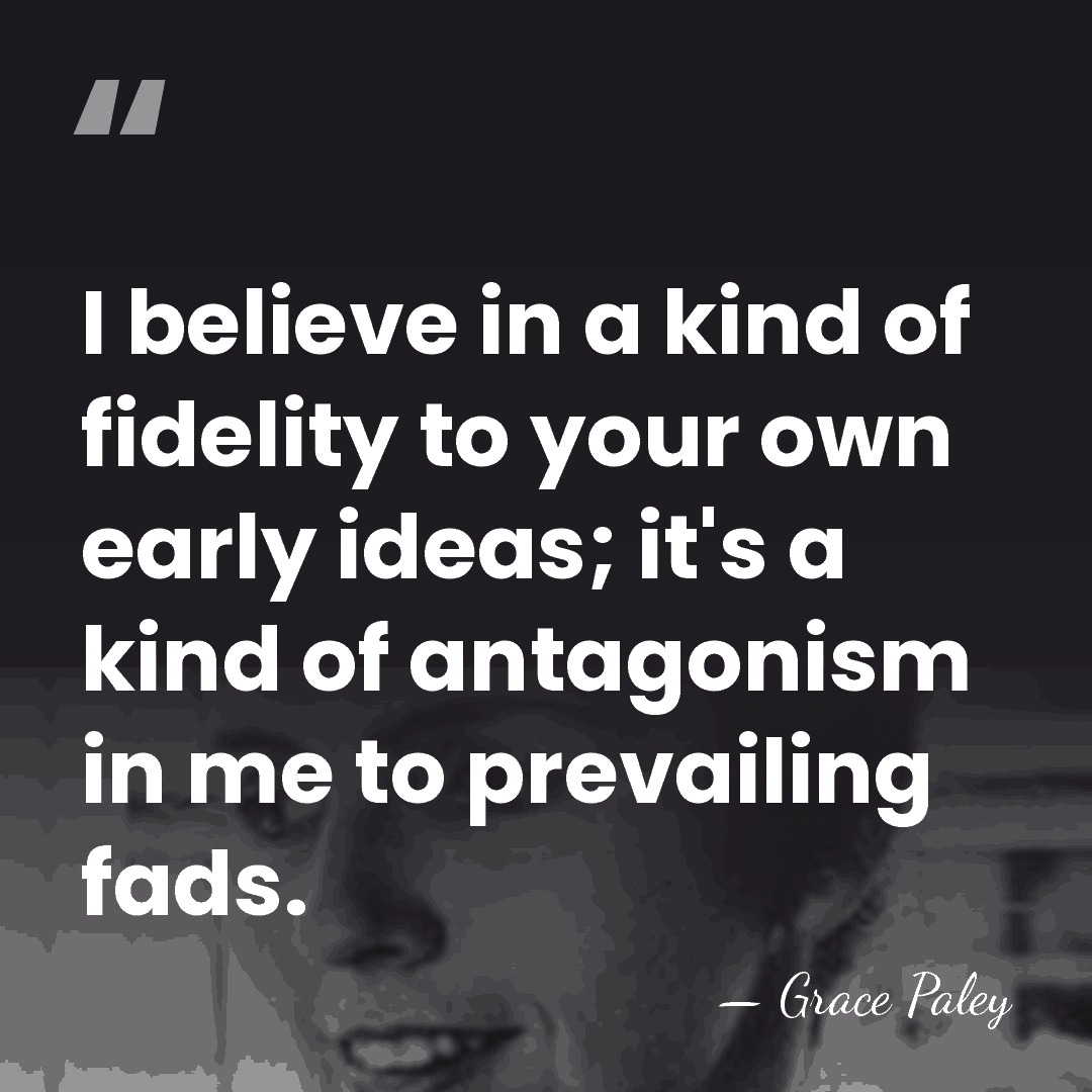 I believe in a kind of fidelity to your own early ideas;&hellip; - Grace Paley