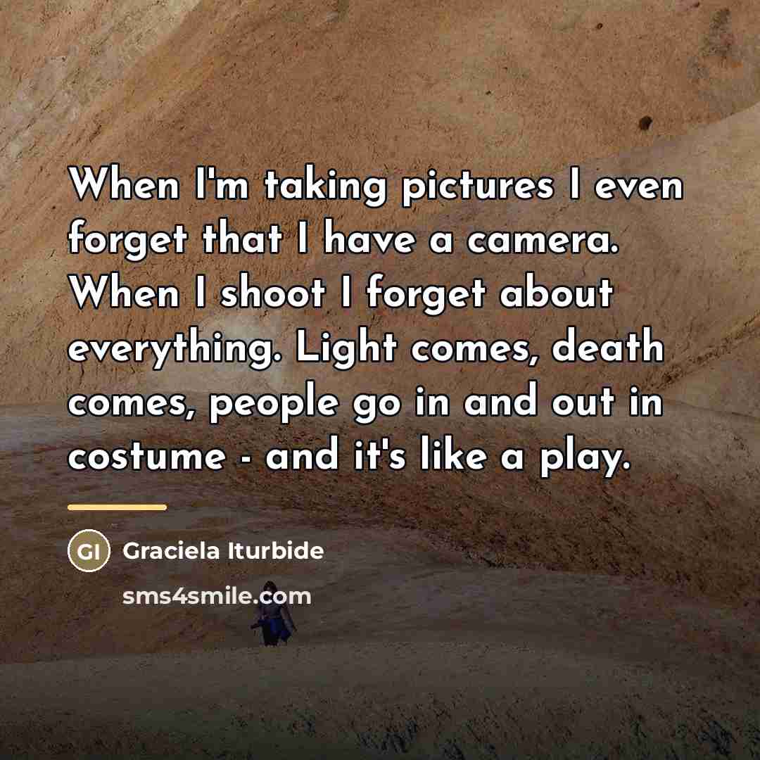 “When I'm taking pictures I even forget that I have…” quote by Graciela Iturbide