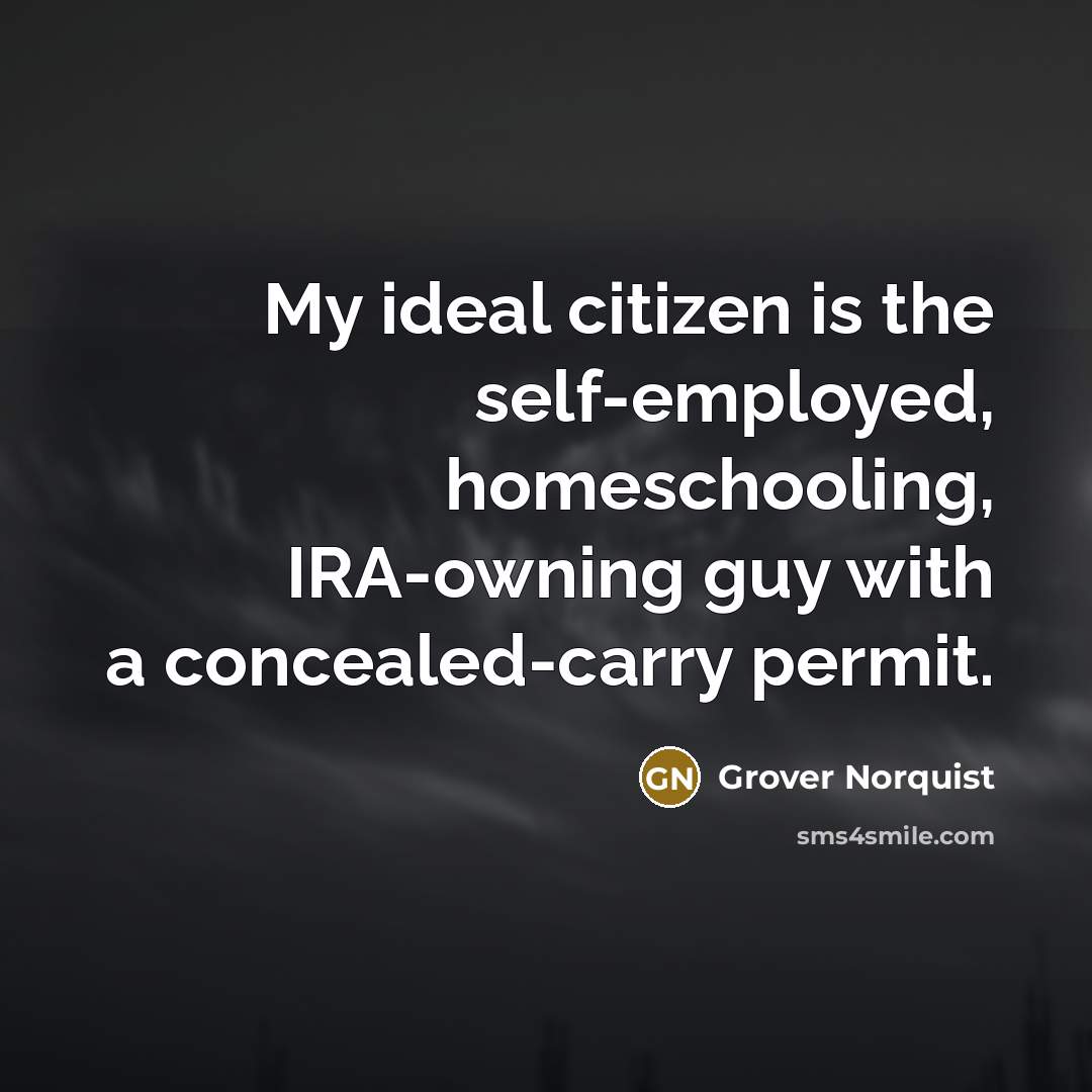 “My ideal citizen is the self-employed, homeschooling, IRA-owning guy with…” quote by Grover Norquist