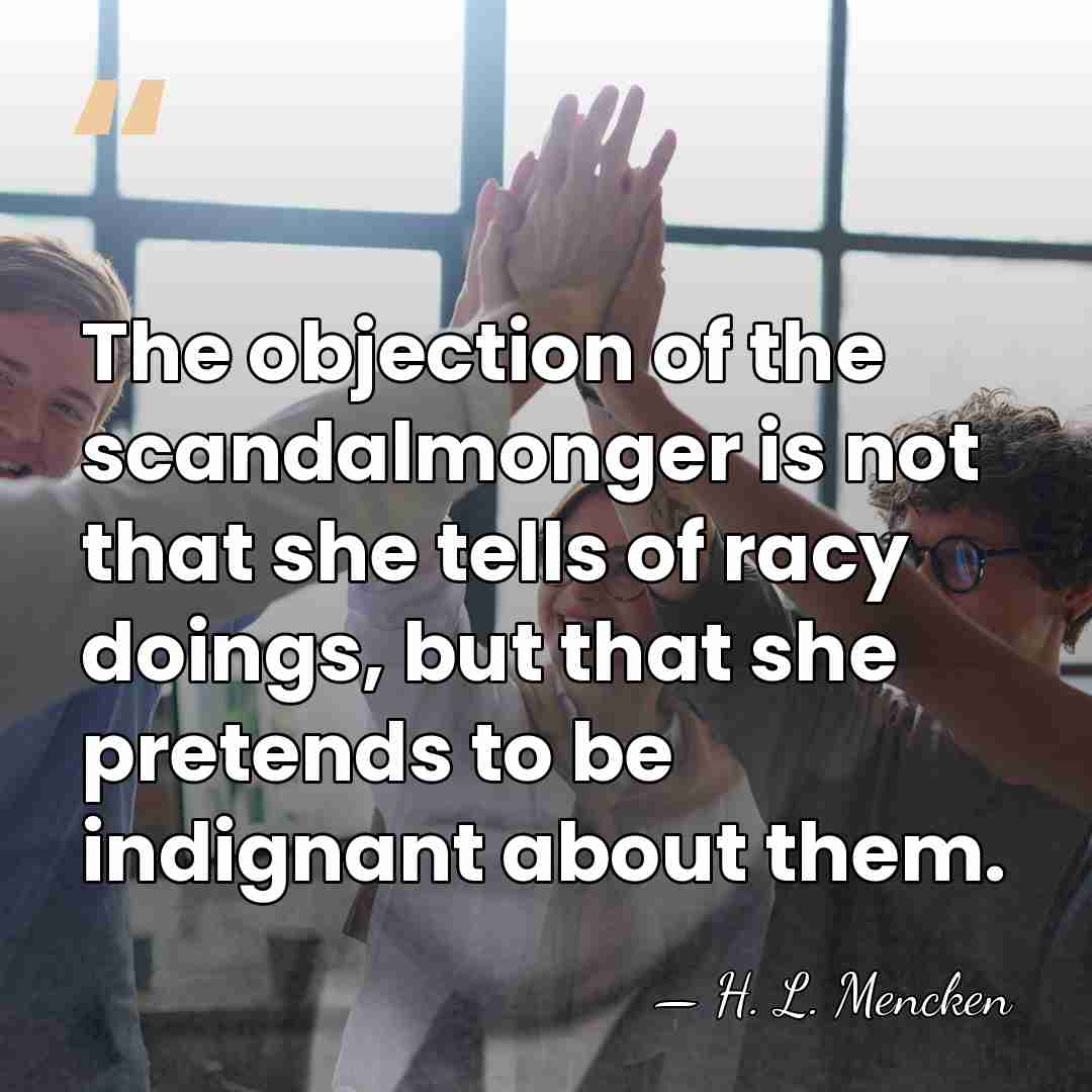 The objection of the scandalmonger is not that she tells of racy&hellip; - H. L. Mencken