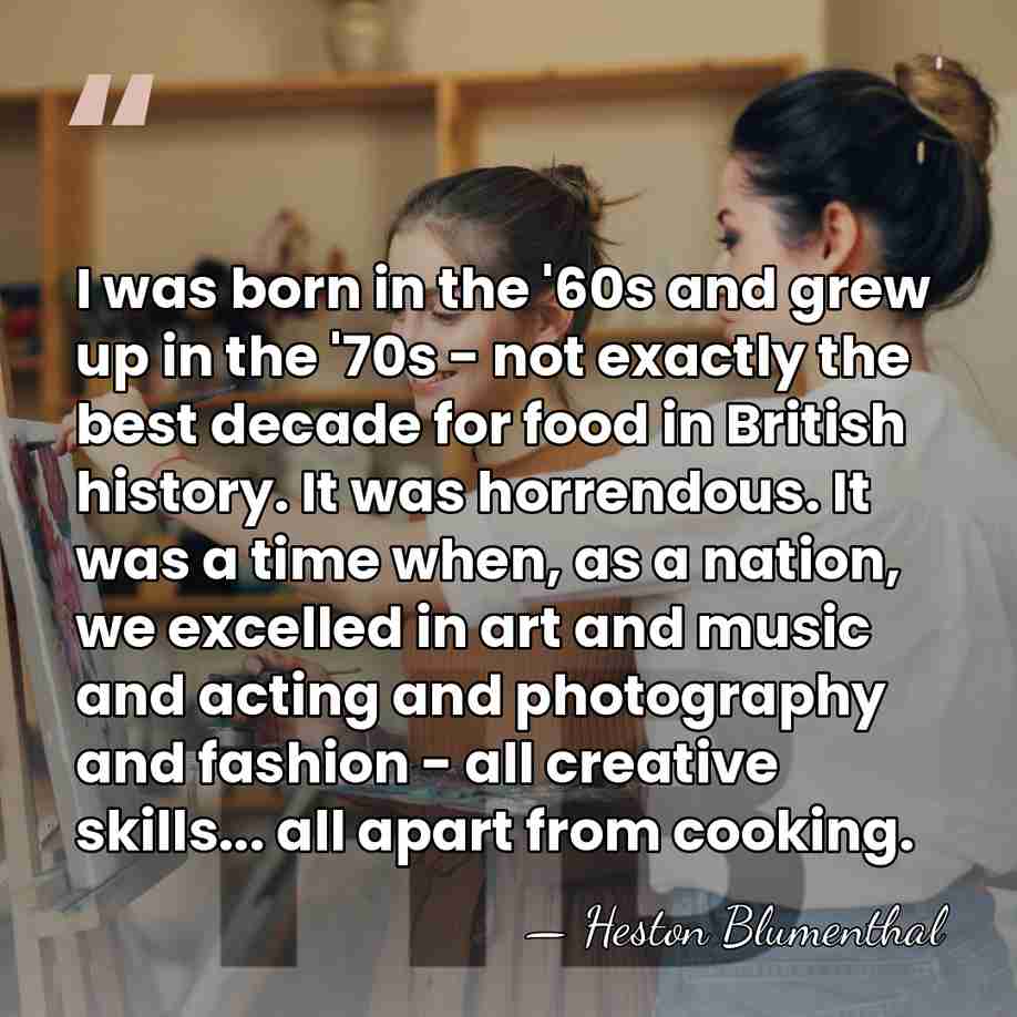 I was born in the '60s and grew up in the '70s&hellip; - Heston Blumenthal