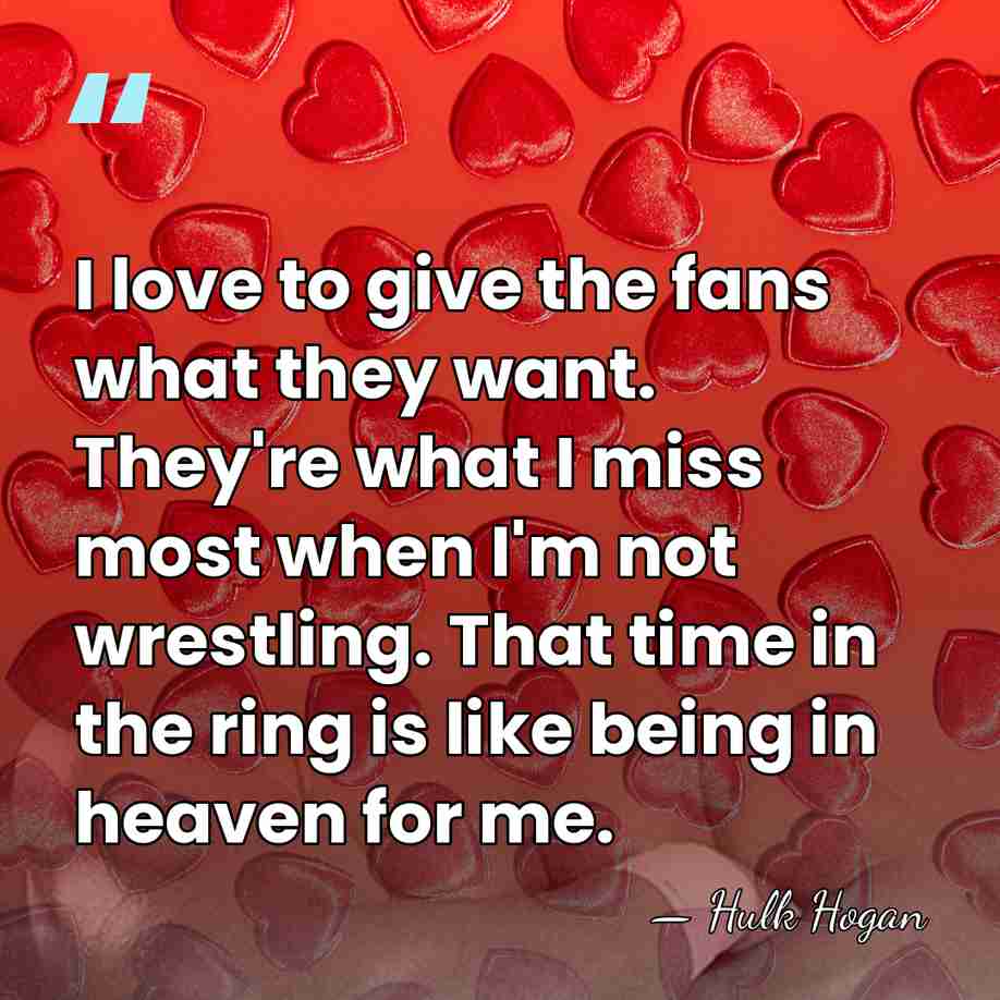 I love to give the fans what they want. They're what I&hellip; - Hulk Hogan