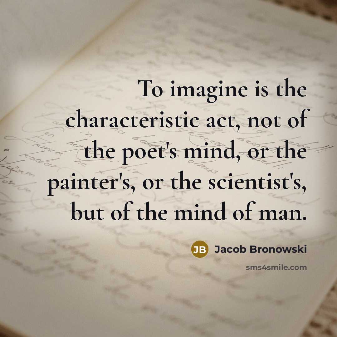 “To imagine is the characteristic act, not of the poet's…” quote by Jacob Bronowski