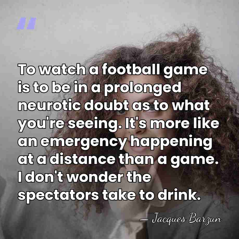 To watch a football game is to be in a prolonged neurotic&hellip; - Jacques Barzun