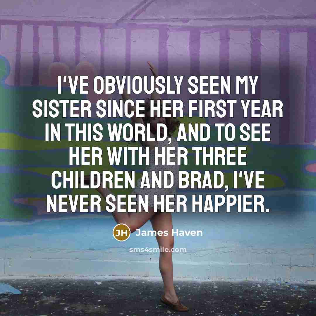 “I've obviously seen my sister since her first year in…” quote by James Haven