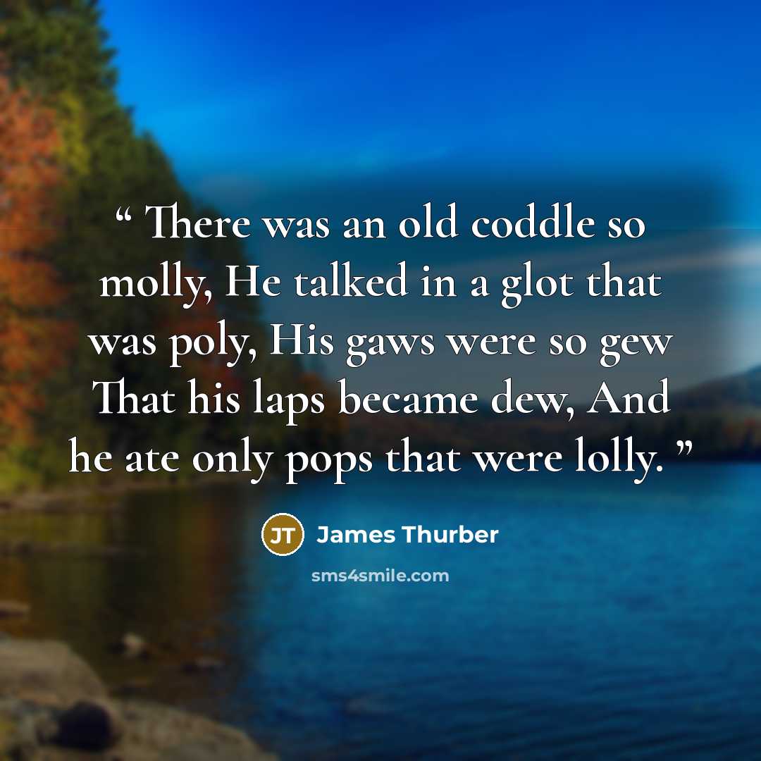 “There was an old coddle so molly, He talked in a glot that was poly, His gaws were so gew That his laps became dew, And he ate only pops that were lolly.” quote by James Thurber