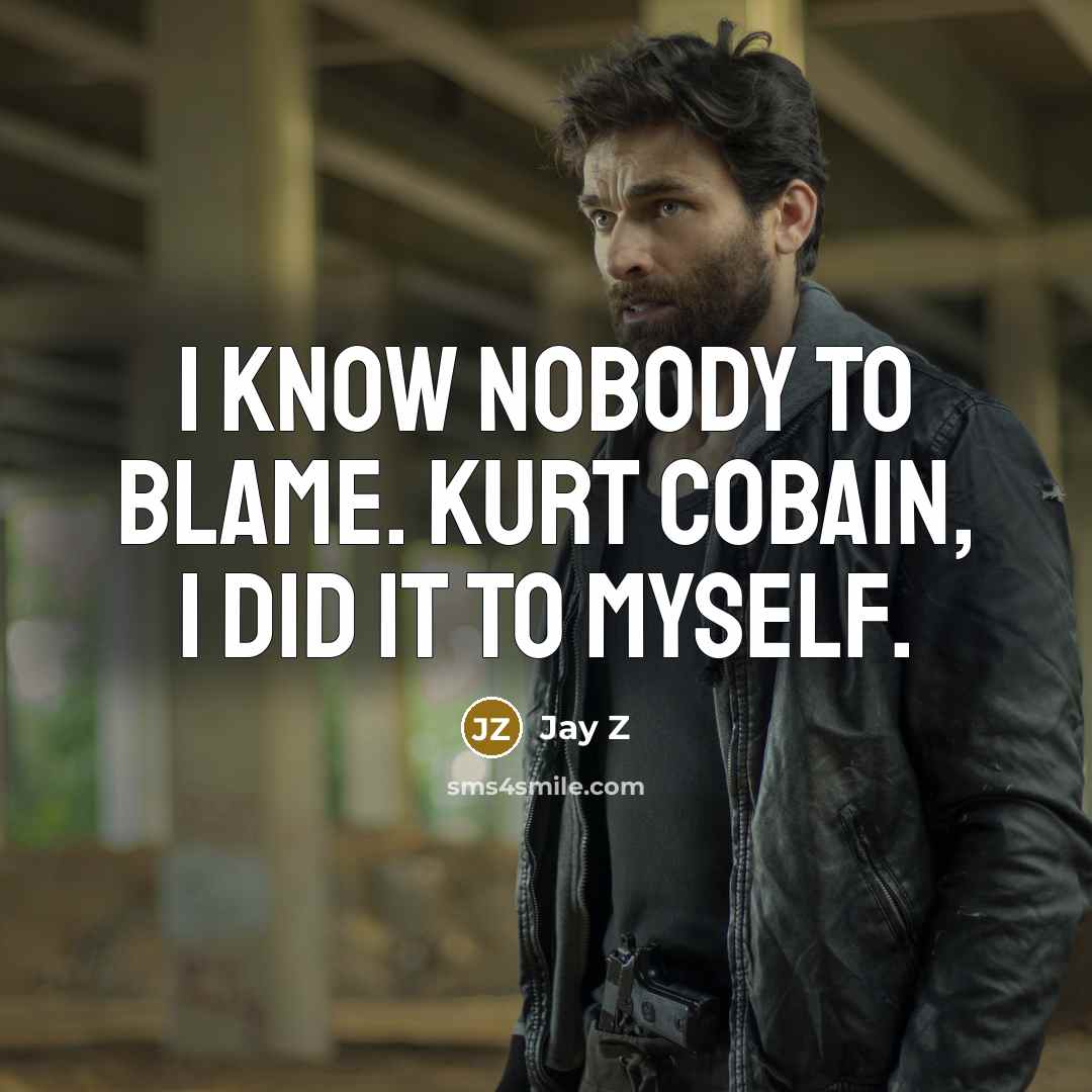 “I know nobody to blame. Kurt Cobain, I did it to myself.” quote by Jay Z