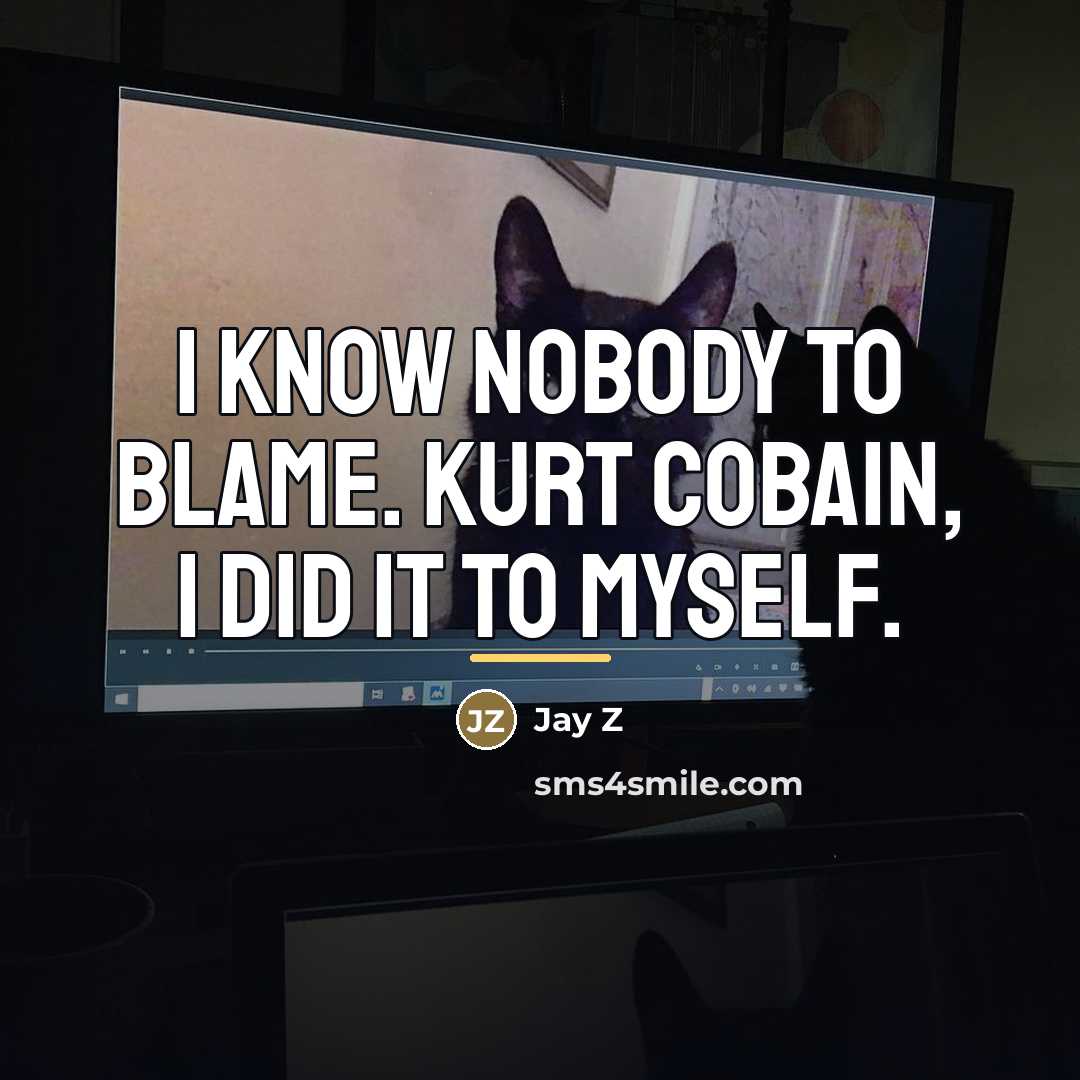 “I know nobody to blame. Kurt Cobain, I did it…” quote by Jay Z