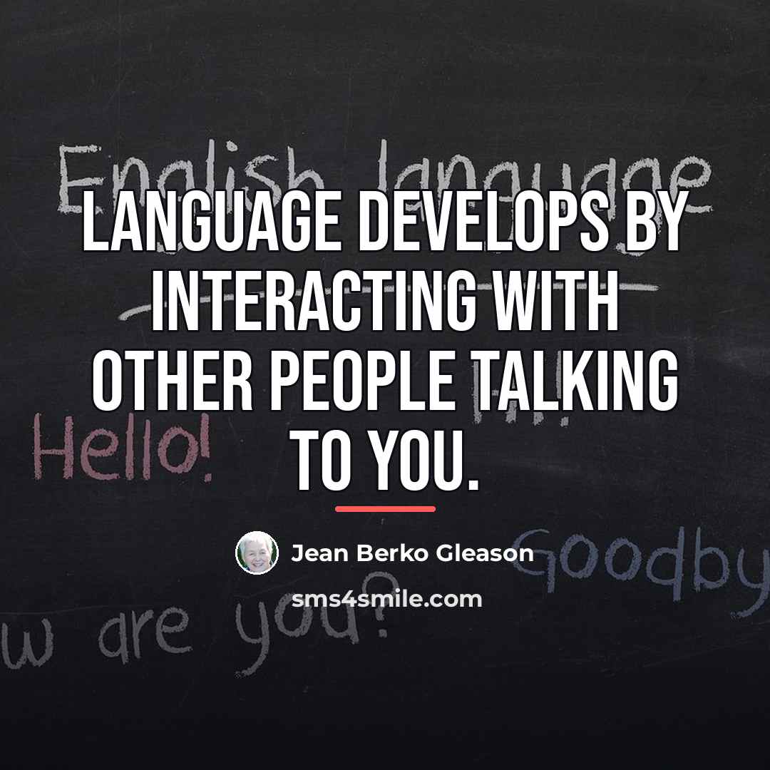 “Language develops by interacting with other people talking to you.…” quote by Jean Berko Gleason