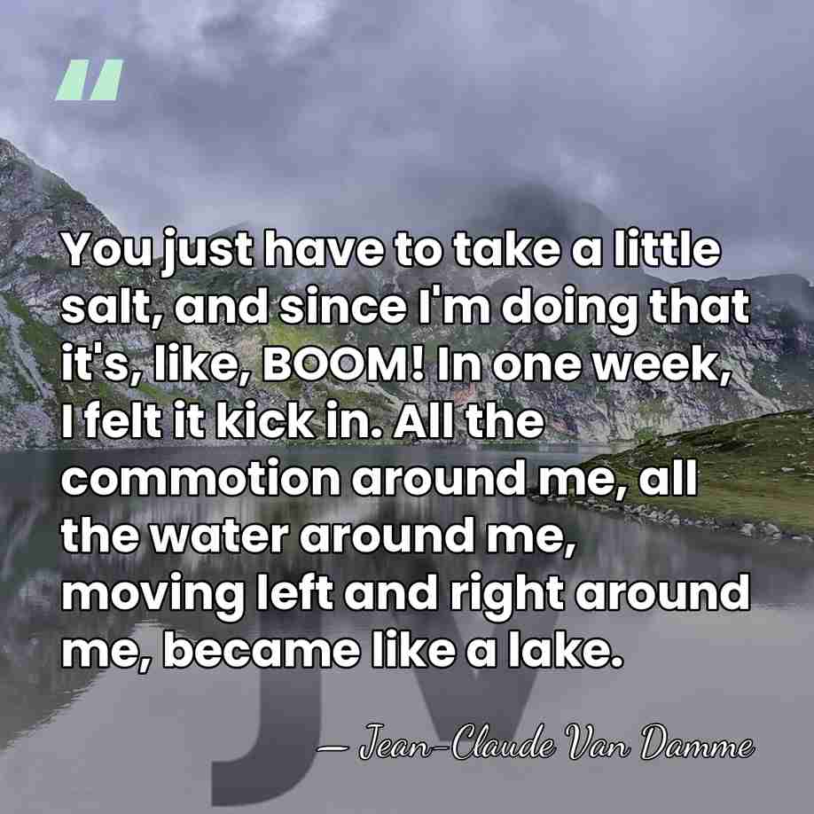 You just have to take a little salt, and since I'm doing&hellip; - Jean-Claude Van Damme