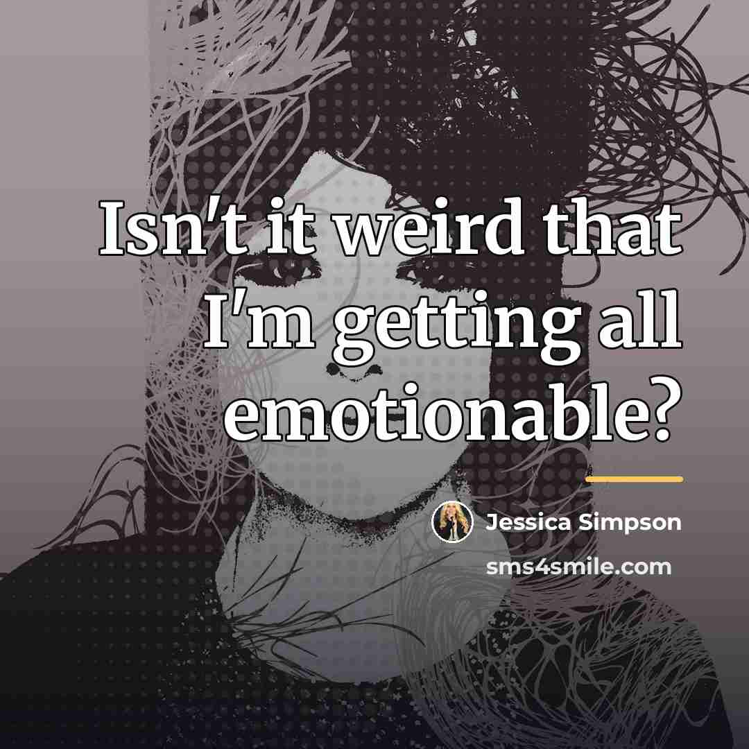“Isn't it weird that I'm getting all emotionable?…” quote by Jessica Simpson