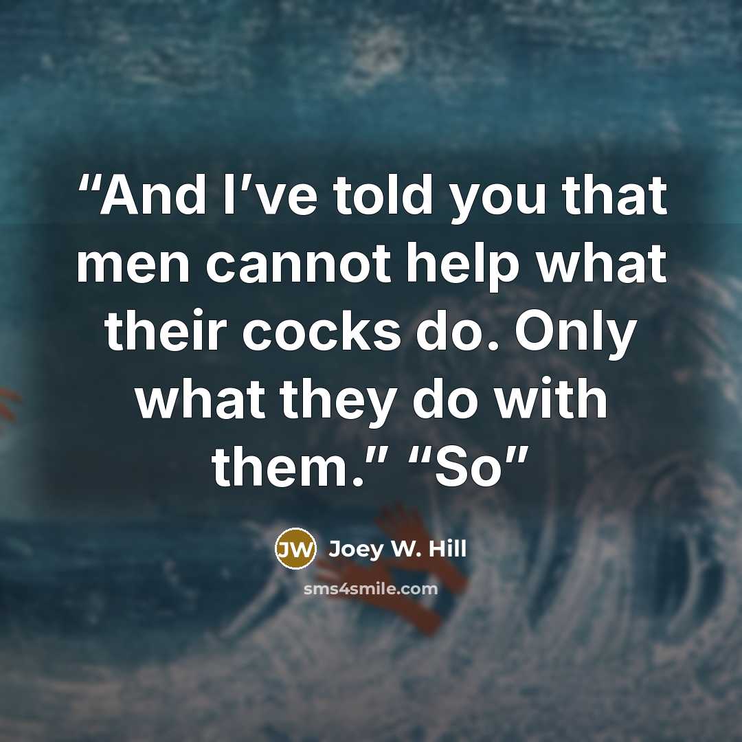 “And I’ve told you that men cannot help what their cocks do. Only what they do with them.” “So” quote by Joey W. Hill
