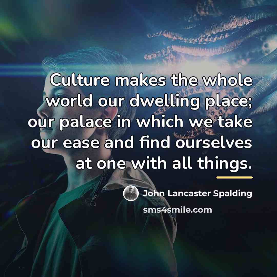 “Culture makes the whole world our dwelling place; our palace…” quote by John Lancaster Spalding