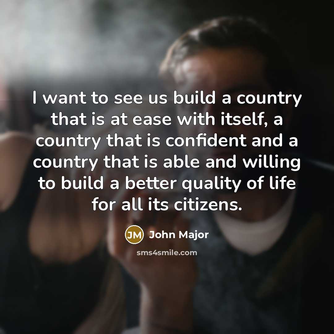 “I want to see us build a country that is…” quote by John Major