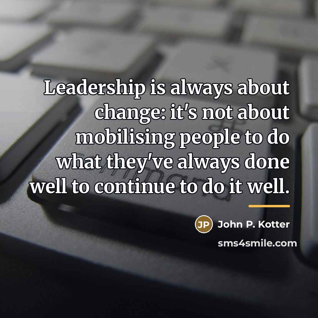 “Leadership is always about change: it's not about mobilising people…” quote by John P. Kotter