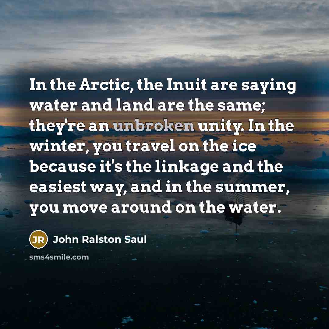 “In the Arctic, the Inuit are saying water and land…” quote by John Ralston Saul