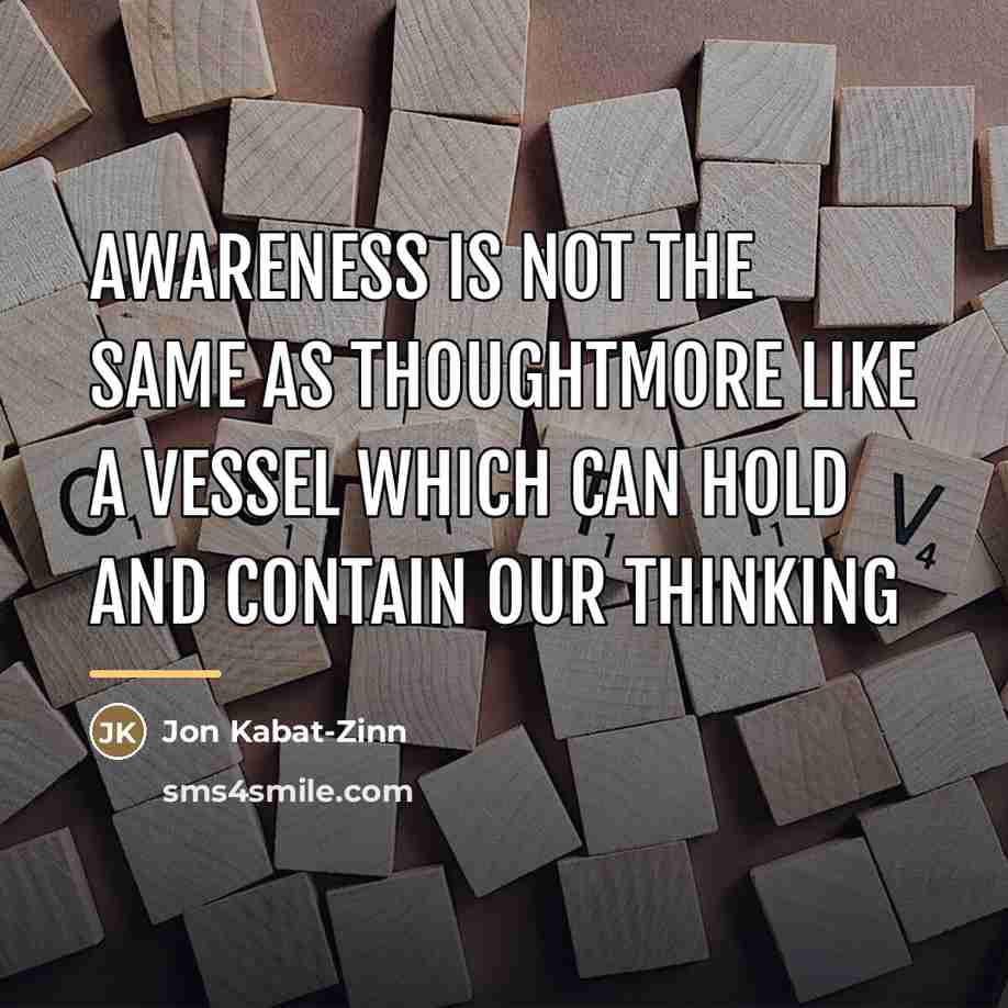 “Awareness Is Not The Same As ThoughtMore Like A Vessel…” quote by Jon Kabat-Zinn