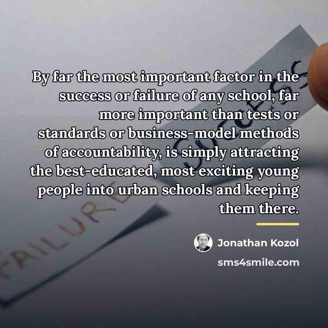 “By far the most important factor in the success or…” quote by Jonathan Kozol
