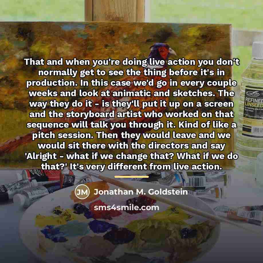 “That and when you're doing live action you don't normally…” quote by Jonathan M. Goldstein
