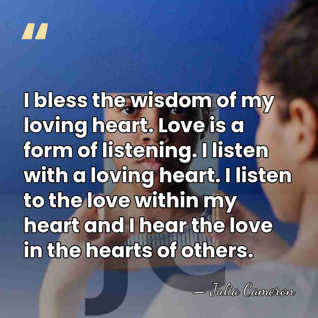 I bless the wisdom of my loving heart. Love is a form&hellip; - Julia Cameron