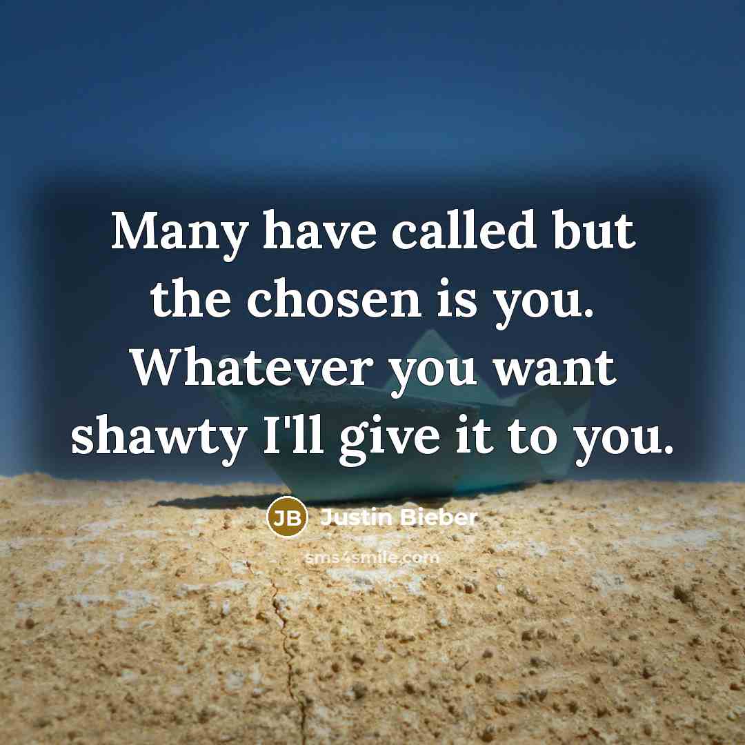 “Many have called but the chosen is you. Whatever you want shawty I'll give it to you.” quote by Justin Bieber