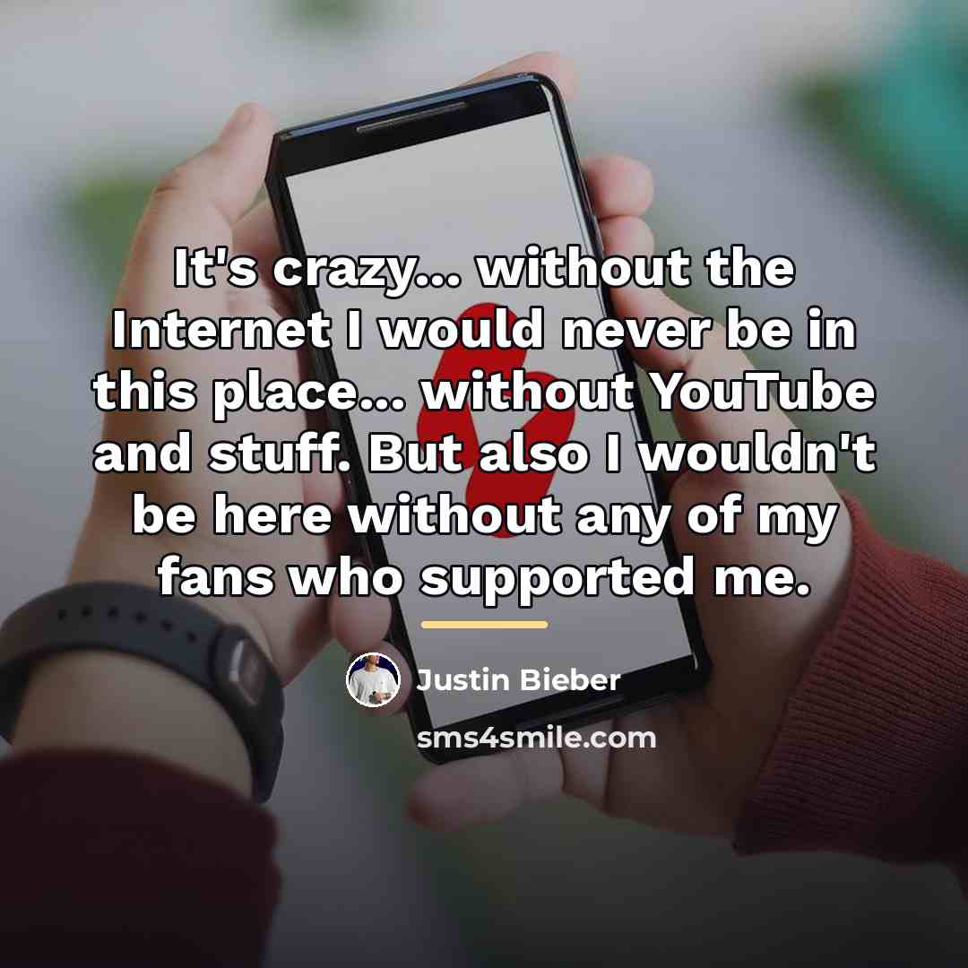 “It's crazy... without the Internet I would never be in…” quote by Justin Bieber