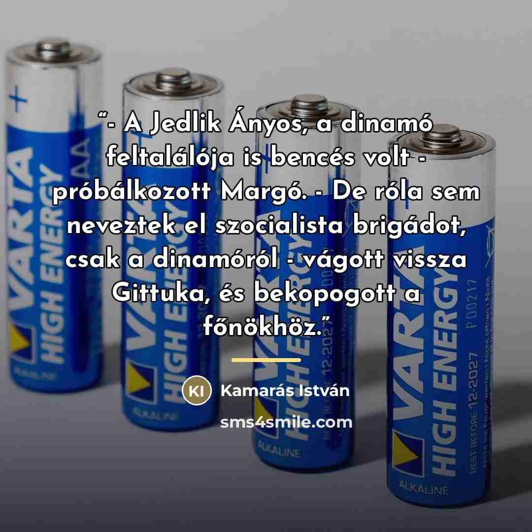 “- A Jedlik Ányos, a dinamó feltalálója is bencés volt - próbálkozott Margó. - De róla sem neveztek el szocialista brigádot, csak a dinamóról - vágott vissza Gittuka, és bekopogott a főnökhöz.” quote by Anonymous