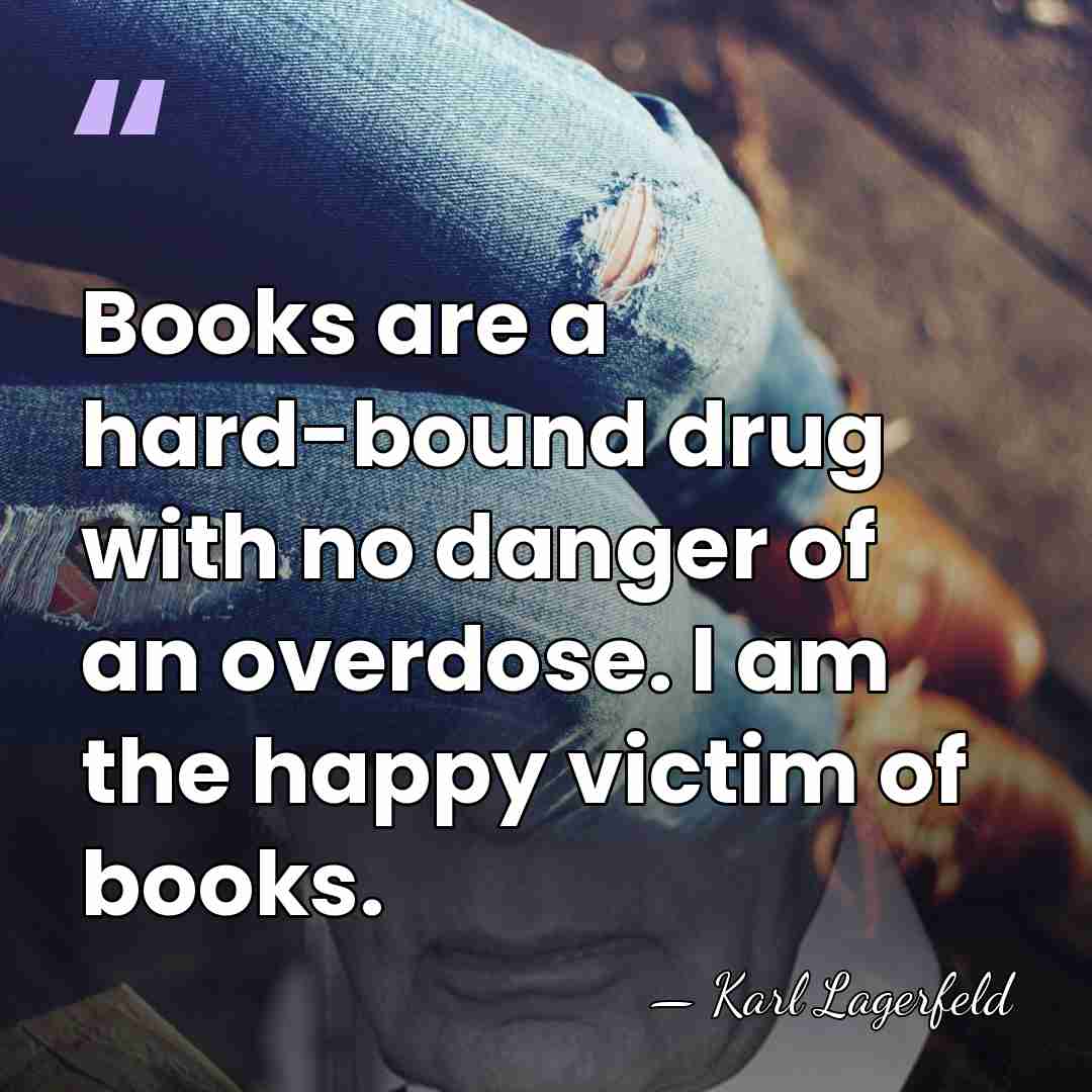 Books are a hard-bound drug with no danger of an overdose. I&hellip; - Karl Lagerfeld