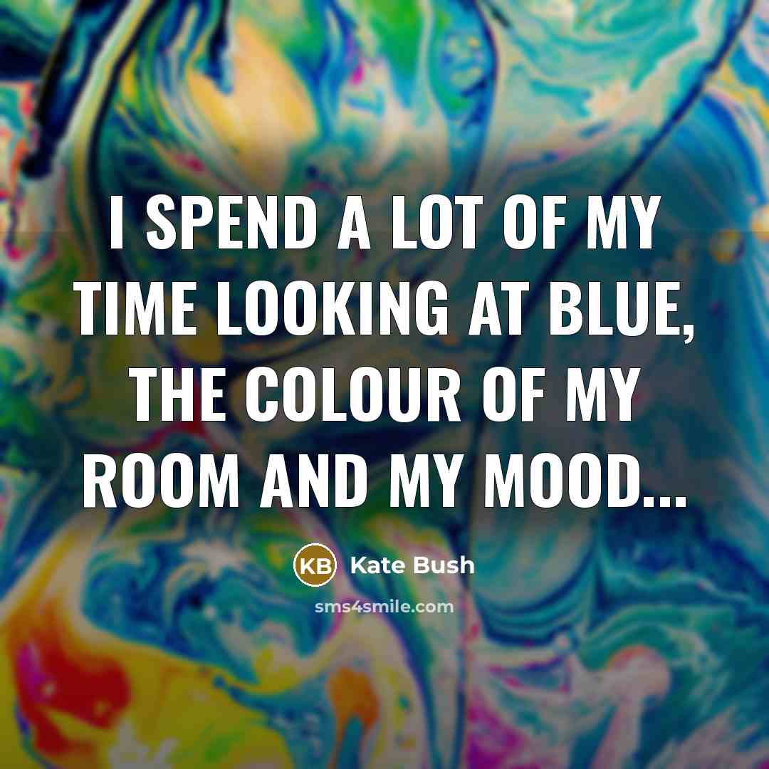“I spend a lot of my time looking at blue,…” quote by Kate Bush
