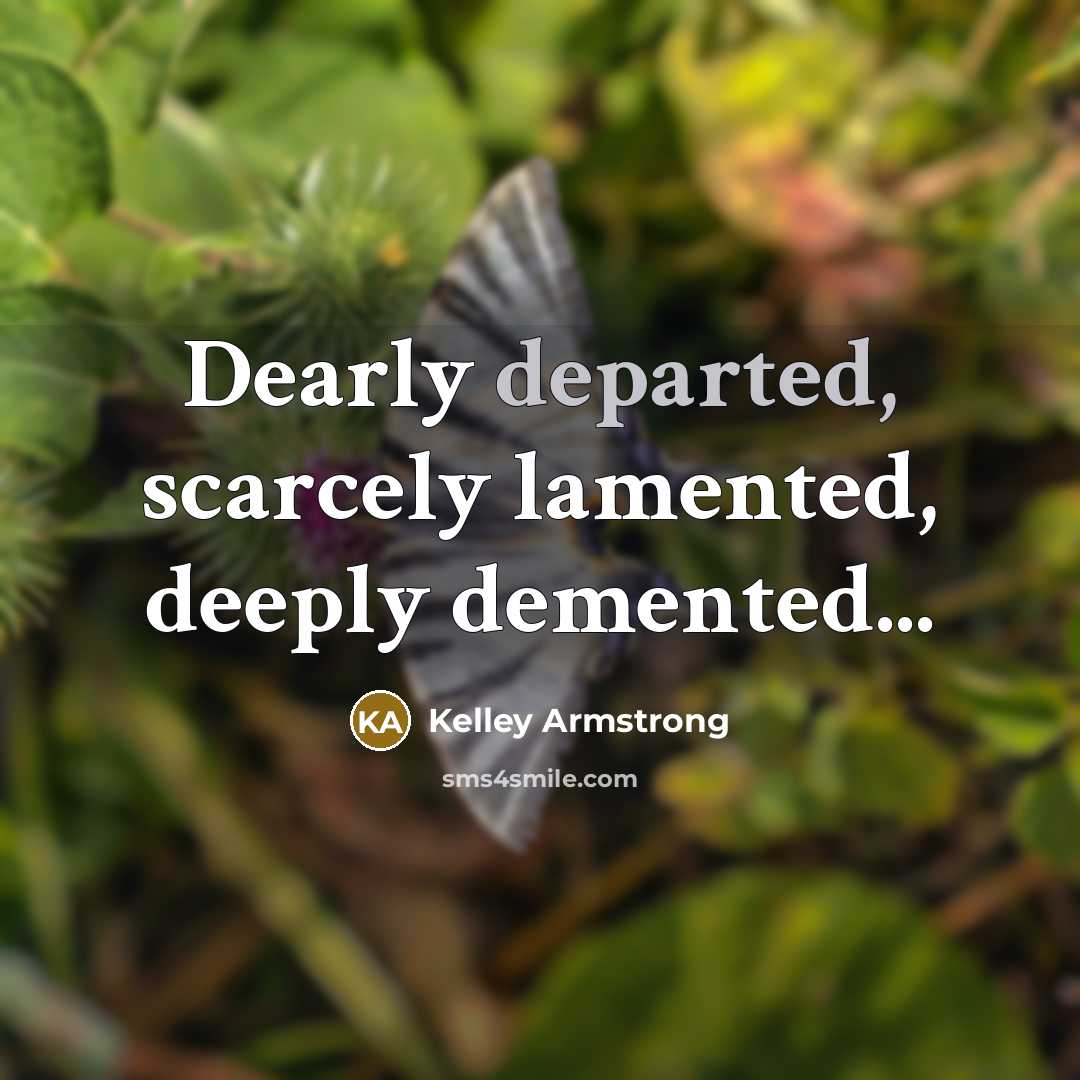 “Dearly departed, scarcely lamented, deeply demented...…” quote by Kelley Armstrong
