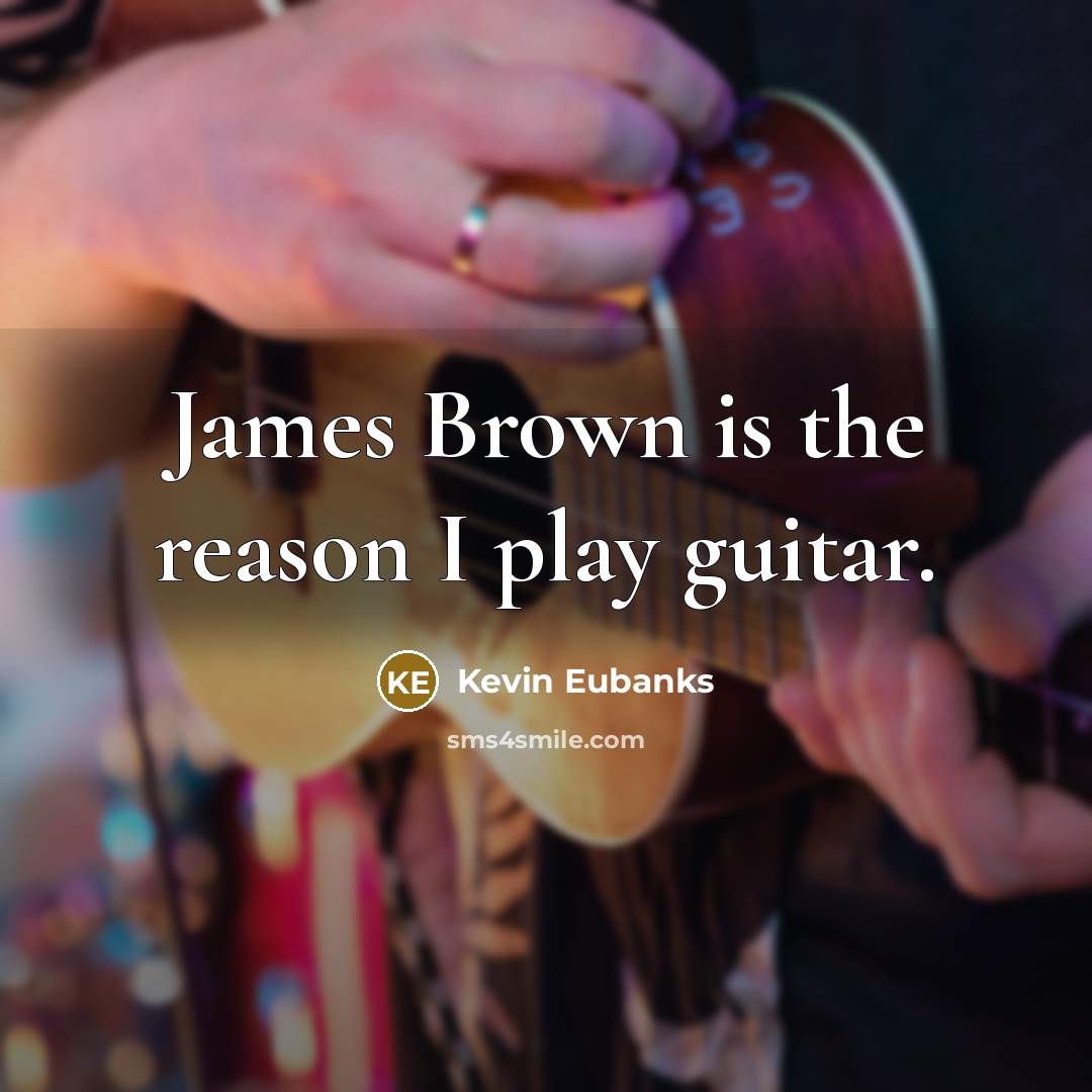 “James Brown is the reason I play guitar.…” quote by Kevin Eubanks