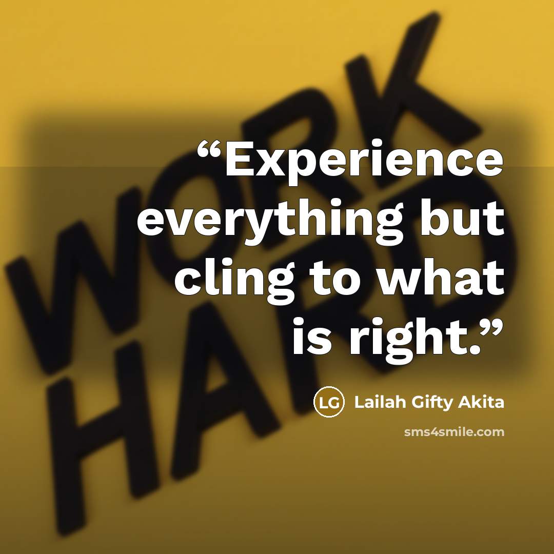 “Experience everything but cling to what is right.” quote by Lailah Gifty Akita