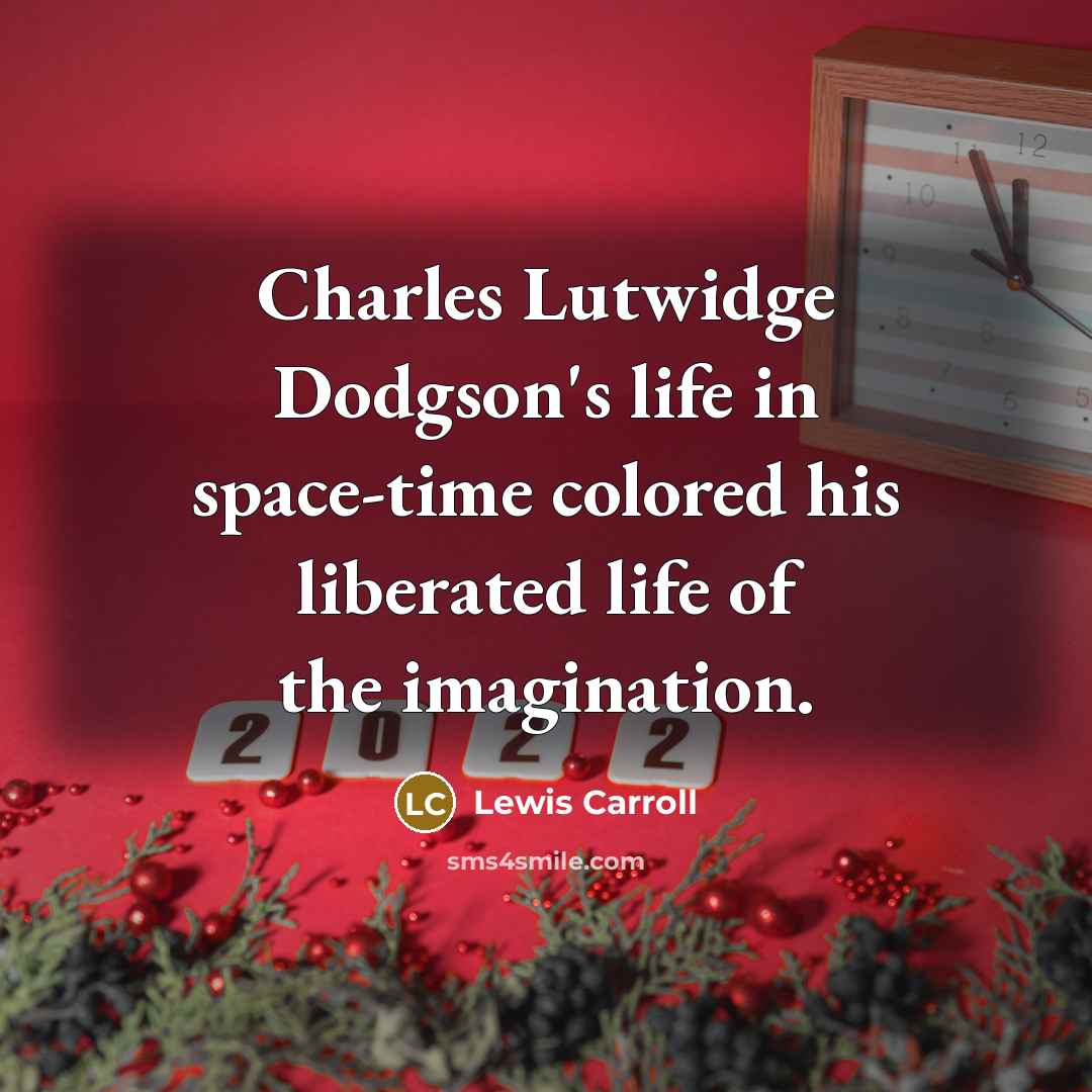 “Charles Lutwidge Dodgson's life in space-time colored his liberated life…” quote by Lewis Carroll