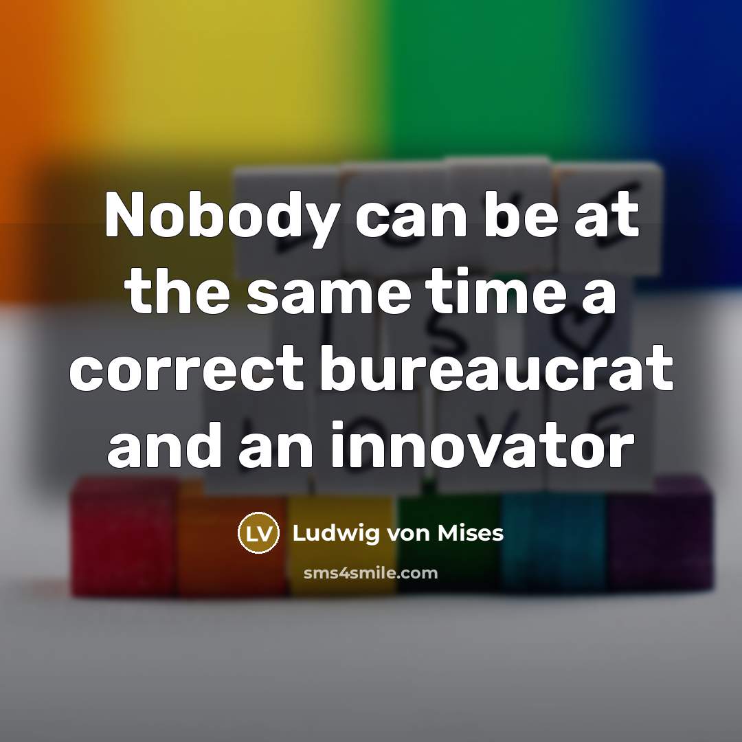 “Nobody can be at the same time a correct bureaucrat and an innovator” quote by Ludwig von Mises