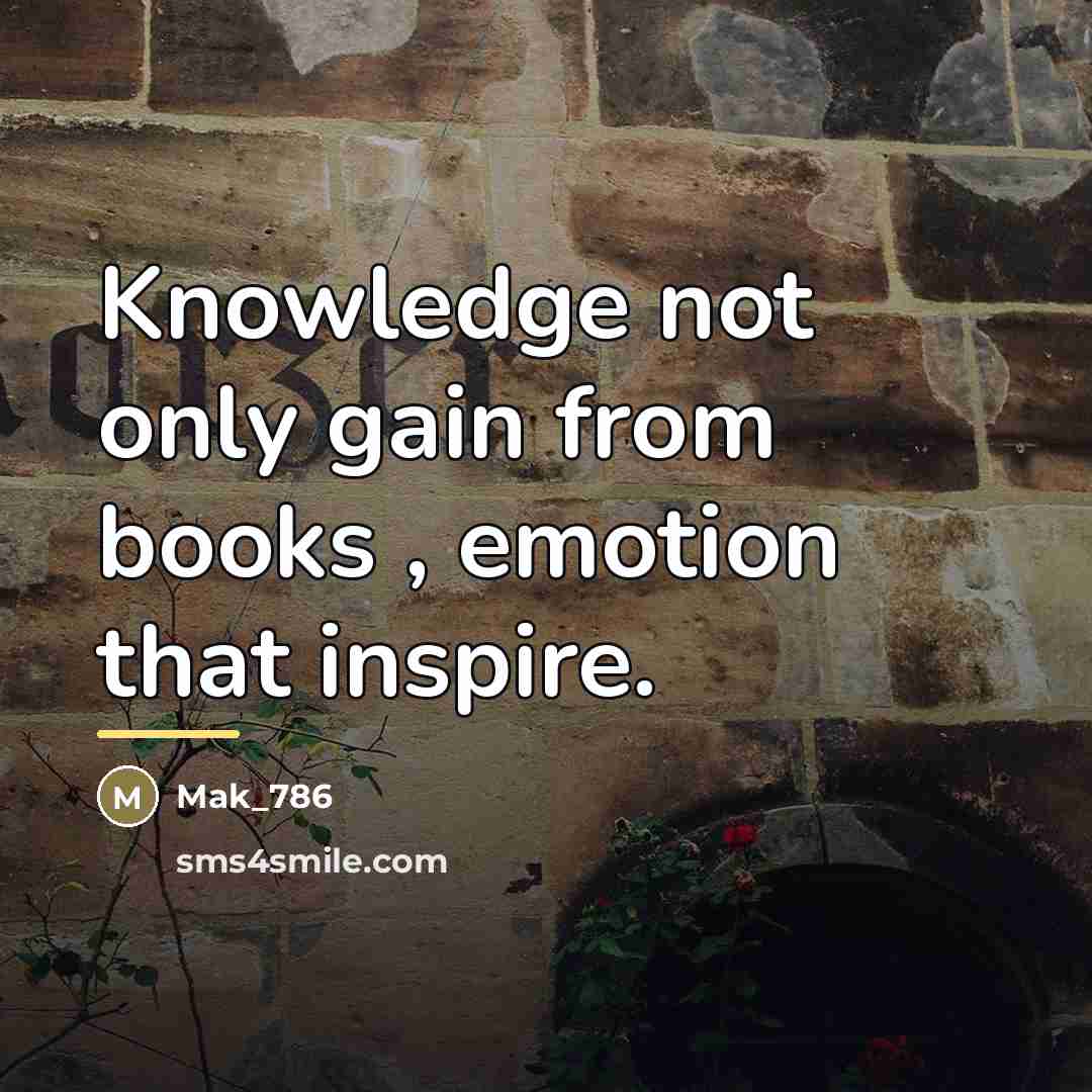 “Knowledge not only gain from books , emotion that inspire.…” quote by Mak_786